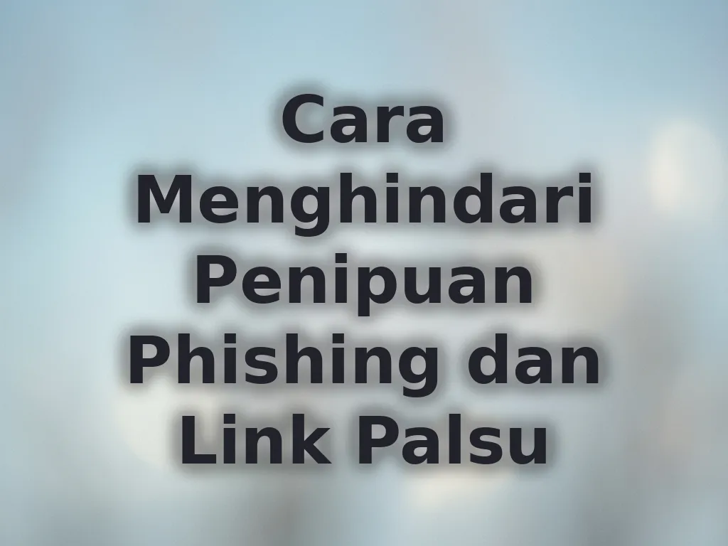 Cara Menghindari Penipuan Phishing dan Link Palsu